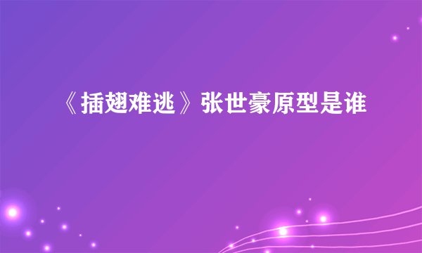 《插翅难逃》张世豪原型是谁