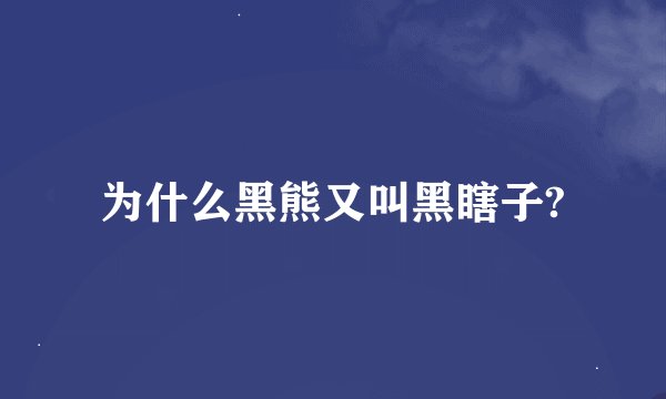 为什么黑熊又叫黑瞎子?