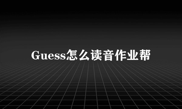 Guess怎么读音作业帮