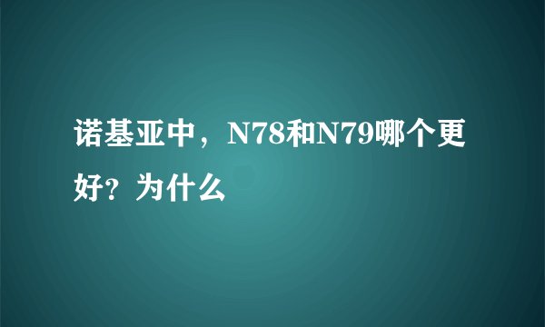 诺基亚中，N78和N79哪个更好？为什么