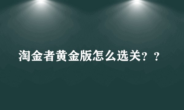 淘金者黄金版怎么选关？？
