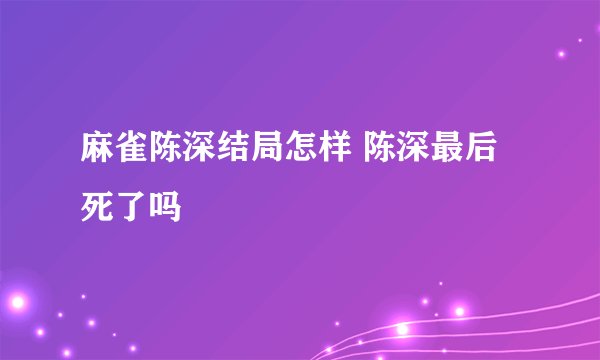 麻雀陈深结局怎样 陈深最后死了吗