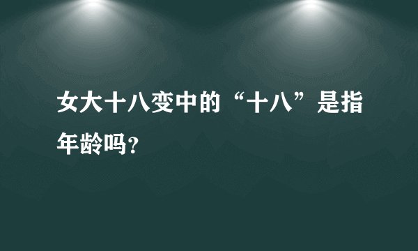 女大十八变中的“十八”是指年龄吗？