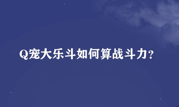 Q宠大乐斗如何算战斗力?
