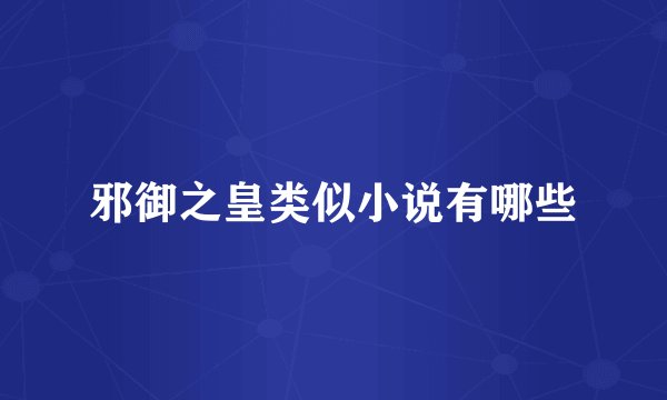 邪御之皇类似小说有哪些