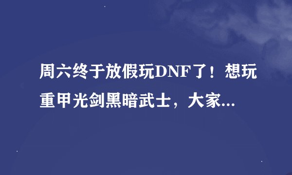 周六终于放假玩DNF了！想玩重甲光剑黑暗武士，大家帮助取个帅点的名字！