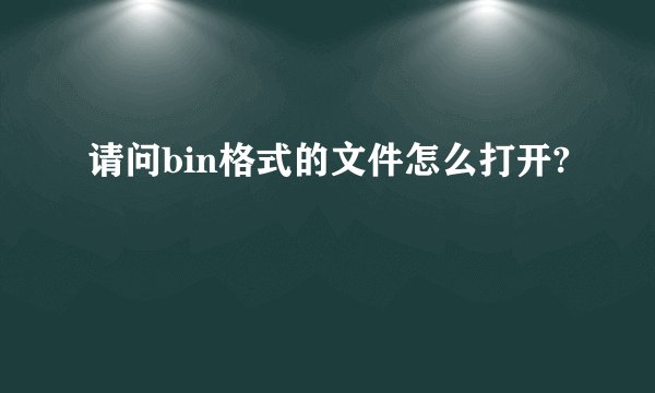 请问bin格式的文件怎么打开?