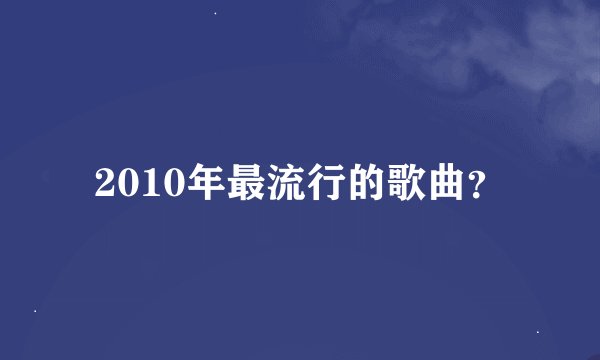 2010年最流行的歌曲？