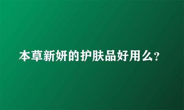 本草新妍的护肤品好用么？