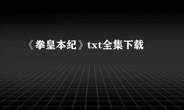 《拳皇本纪》txt全集下载