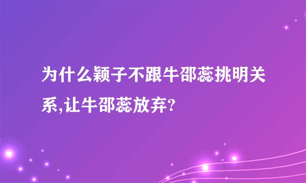 为什么颖子不跟牛邵蕊挑明关系,让牛邵蕊放弃?