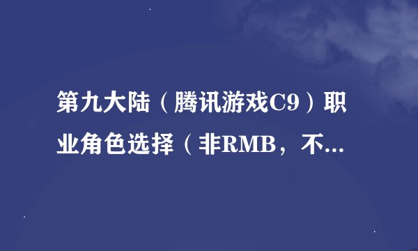 第九大陆（腾讯游戏C9）职业角色选择（非RMB，不花钱）玩家