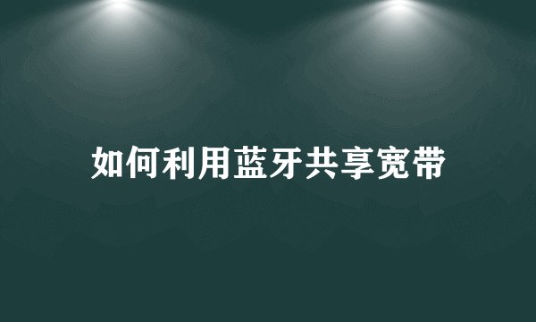 如何利用蓝牙共享宽带