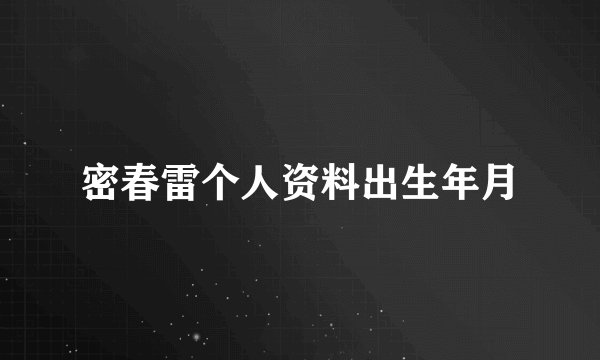 密春雷个人资料出生年月