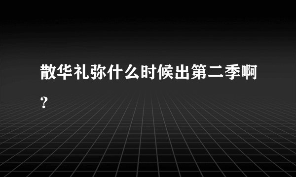 散华礼弥什么时候出第二季啊？