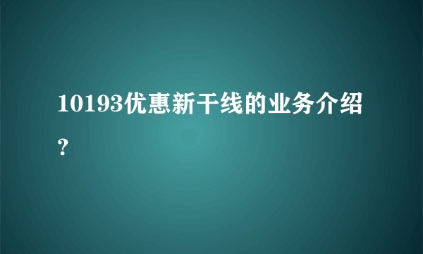 10193优惠新干线的业务介绍？