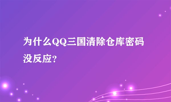 为什么QQ三国清除仓库密码没反应？
