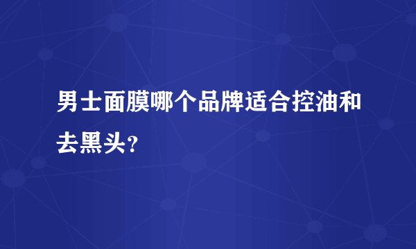 男士面膜哪个品牌适合控油和去黑头？