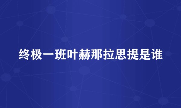 终极一班叶赫那拉思提是谁