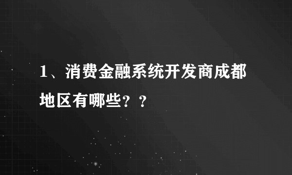1、消费金融系统开发商成都地区有哪些？？