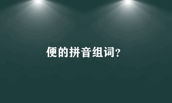 便的拼音组词？