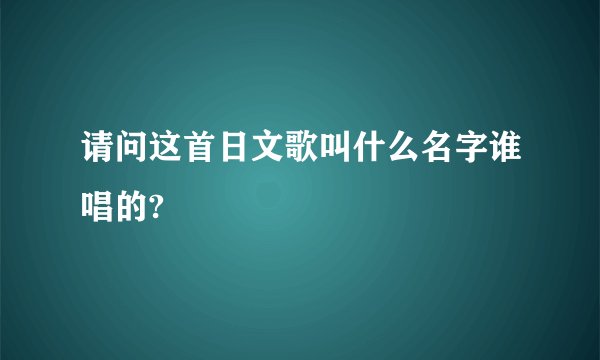 请问这首日文歌叫什么名字谁唱的?