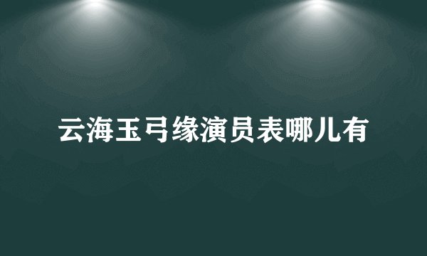 云海玉弓缘演员表哪儿有