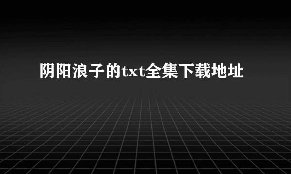 阴阳浪子的txt全集下载地址