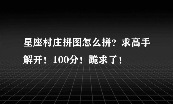 星座村庄拼图怎么拼？求高手解开！100分！跪求了！