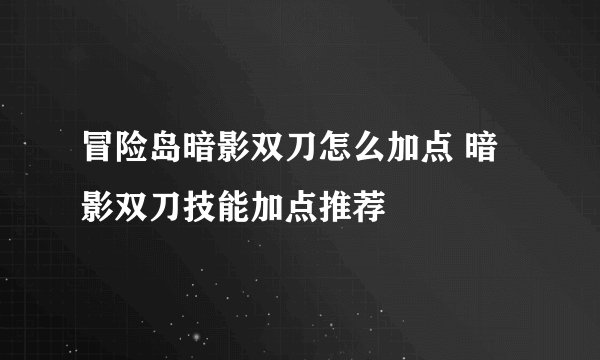 冒险岛暗影双刀怎么加点 暗影双刀技能加点推荐