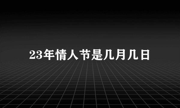 23年情人节是几月几日