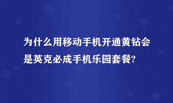 为什么用移动手机开通黄钻会是英克必成手机乐园套餐?