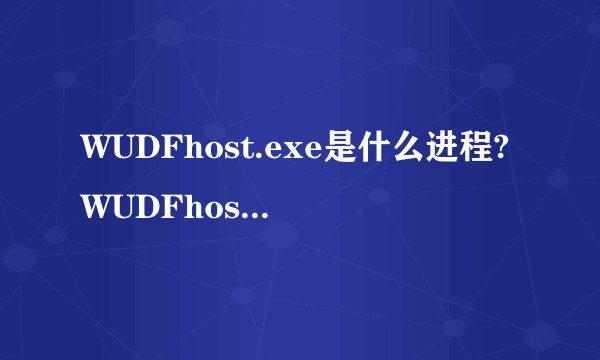 WUDFhost.exe是什么进程?WUDFhost.exe为什么运行?