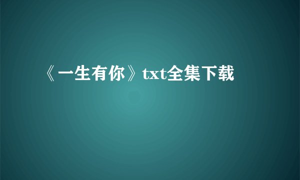 《一生有你》txt全集下载