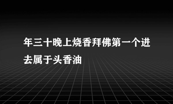 年三十晚上烧香拜佛第一个进去属于头香油