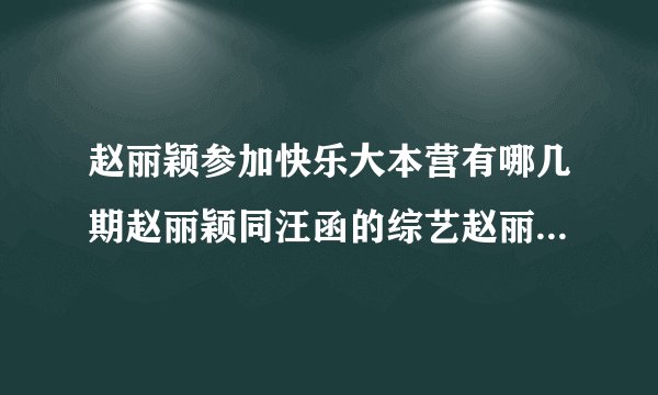 赵丽颖参加快乐大本营有哪几期赵丽颖同汪函的综艺赵丽颖的天天向