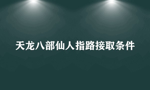 天龙八部仙人指路接取条件