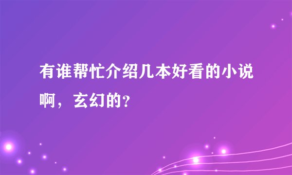 有谁帮忙介绍几本好看的小说啊，玄幻的？
