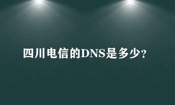 四川电信的DNS是多少？