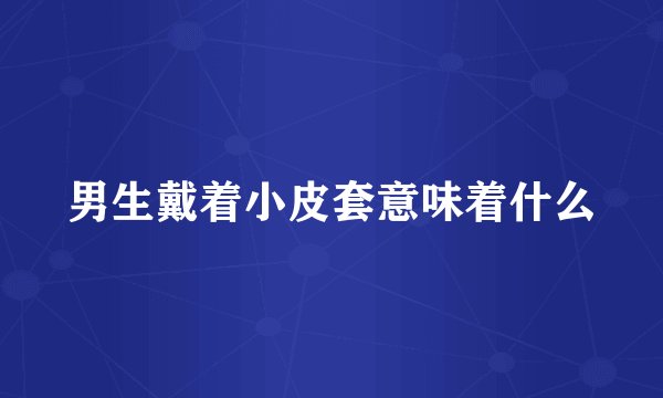 男生戴着小皮套意味着什么