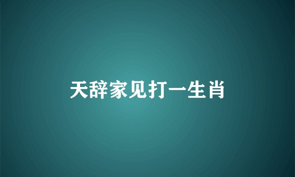 天辞家见打一生肖