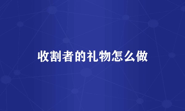 收割者的礼物怎么做