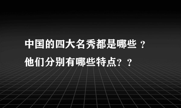 中国的四大名秀都是哪些 ？他们分别有哪些特点？？
