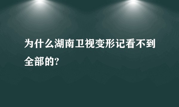 为什么湖南卫视变形记看不到全部的?