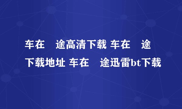 车在囧途高清下载 车在囧途下载地址 车在囧途迅雷bt下载