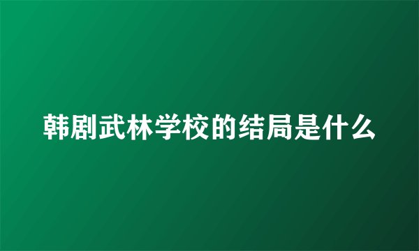 韩剧武林学校的结局是什么
