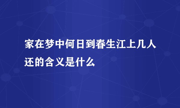 家在梦中何日到春生江上几人还的含义是什么