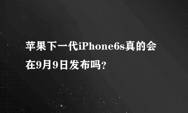 苹果下一代iPhone6s真的会在9月9日发布吗？