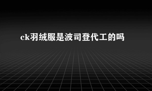 ck羽绒服是波司登代工的吗