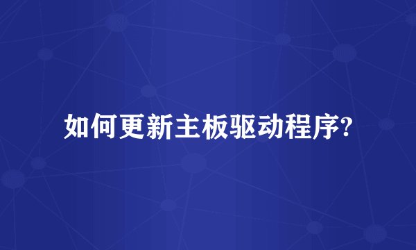 如何更新主板驱动程序?